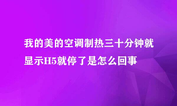 我的美的空调制热三十分钟就显示H5就停了是怎么回事