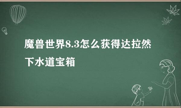 魔兽世界8.3怎么获得达拉然下水道宝箱