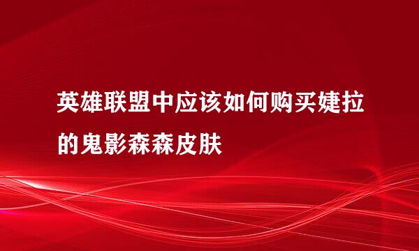 英雄联盟中应该如何购买婕拉的鬼影森森皮肤