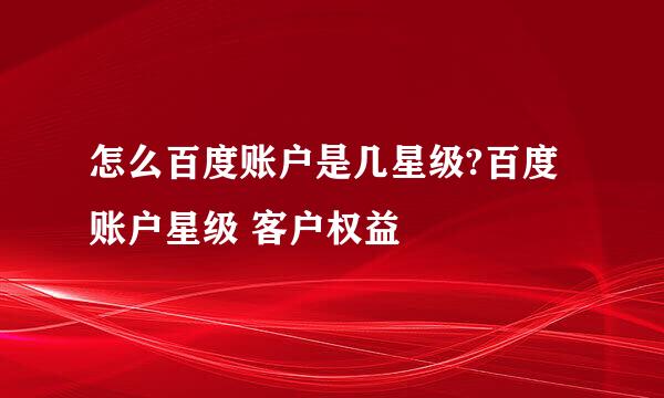 怎么百度账户是几星级?百度账户星级 客户权益