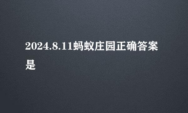 2024.8.11蚂蚁庄园正确答案是