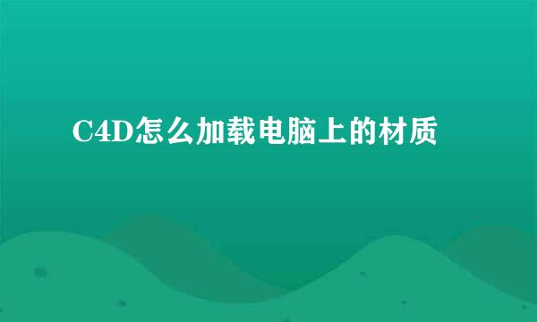 C4D怎么加载电脑上的材质