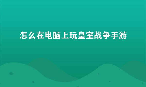 怎么在电脑上玩皇室战争手游