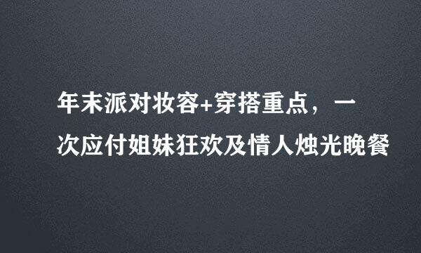 年末派对妆容+穿搭重点，一次应付姐妹狂欢及情人烛光晚餐