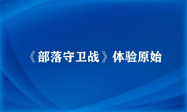 《部落守卫战》体验原始