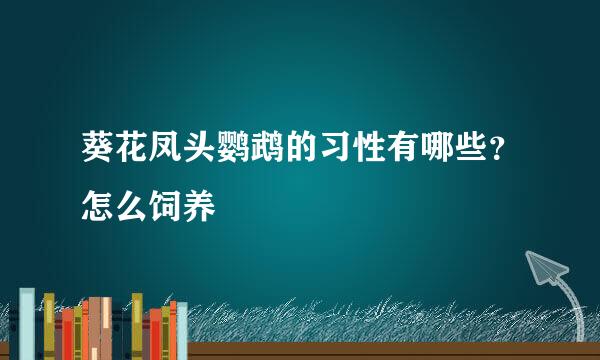 葵花凤头鹦鹉的习性有哪些？怎么饲养