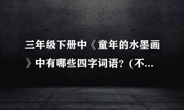 三年级下册中《童年的水墨画》中有哪些四字词语？(不少于五个)