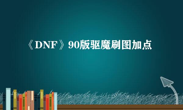 《DNF》90版驱魔刷图加点