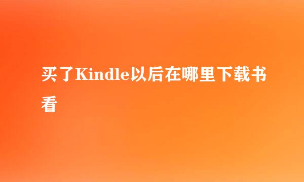 买了Kindle以后在哪里下载书看