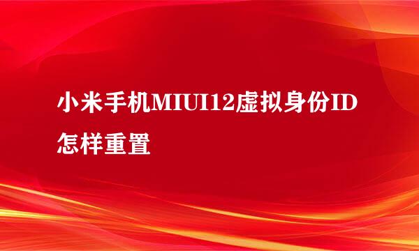 小米手机MIUI12虚拟身份ID怎样重置