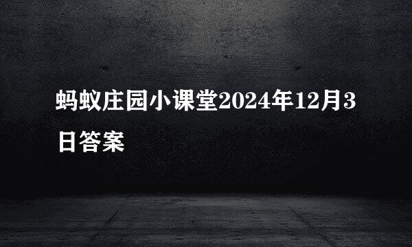 蚂蚁庄园小课堂2024年12月3日答案