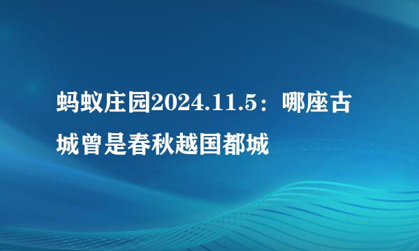 蚂蚁庄园2024.11.5：哪座古城曾是春秋越国都城