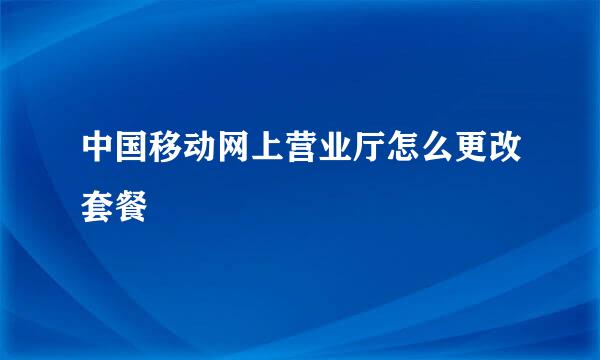 中国移动网上营业厅怎么更改套餐