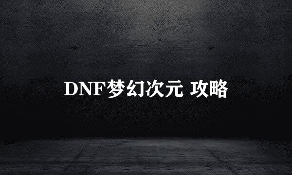 DNF梦幻次元 攻略