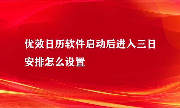 优效日历软件启动后进入三日安排怎么设置