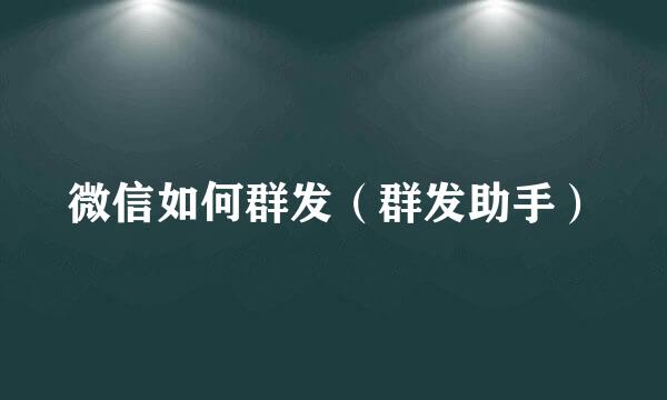 微信如何群发（群发助手）