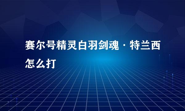 赛尔号精灵白羽剑魂·特兰西怎么打