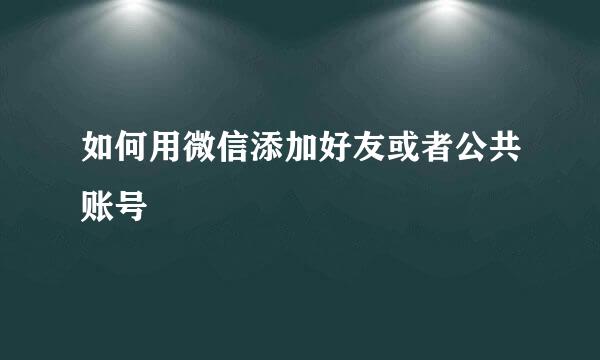 如何用微信添加好友或者公共账号