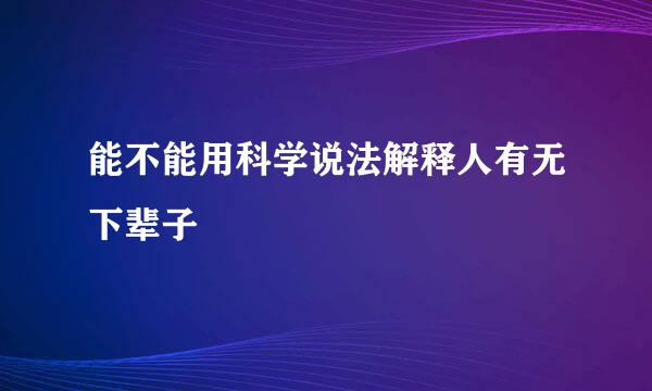 能不能用科学说法解释人有无下辈子