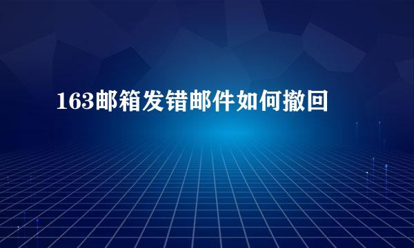 163邮箱发错邮件如何撤回