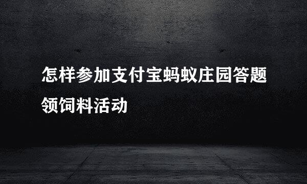 怎样参加支付宝蚂蚁庄园答题领饲料活动