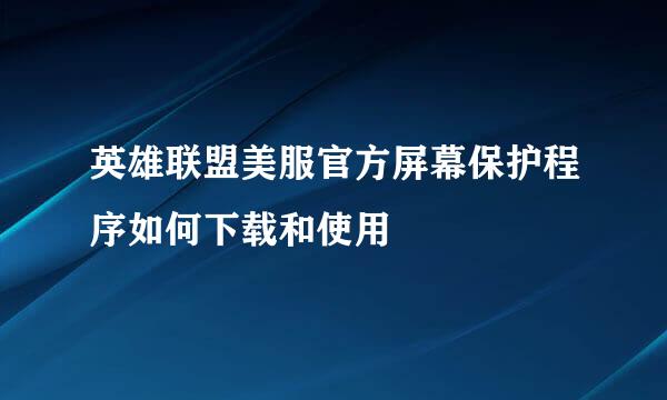 英雄联盟美服官方屏幕保护程序如何下载和使用