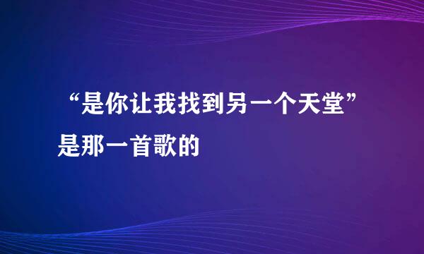 “是你让我找到另一个天堂”是那一首歌的