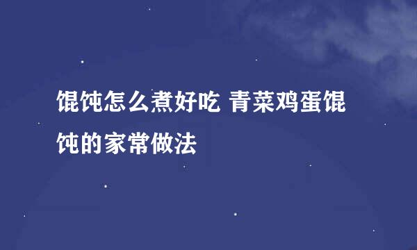 馄饨怎么煮好吃 青菜鸡蛋馄饨的家常做法