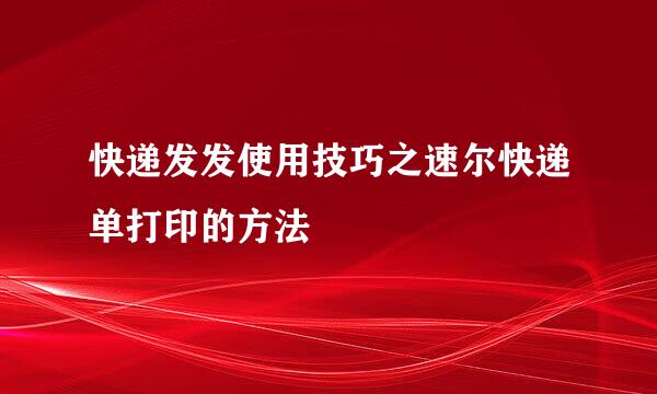 快递发发使用技巧之速尔快递单打印的方法