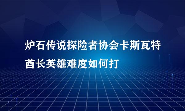 炉石传说探险者协会卡斯瓦特酋长英雄难度如何打