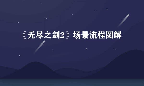 《无尽之剑2》场景流程图解