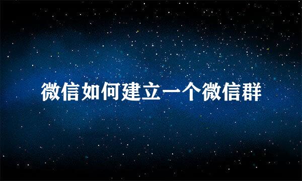 微信如何建立一个微信群