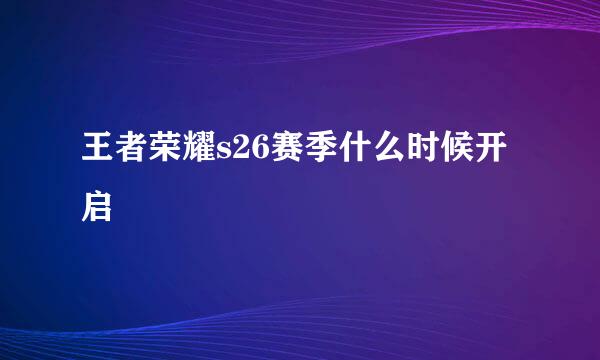 王者荣耀s26赛季什么时候开启