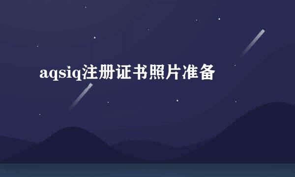 aqsiq注册证书照片准备