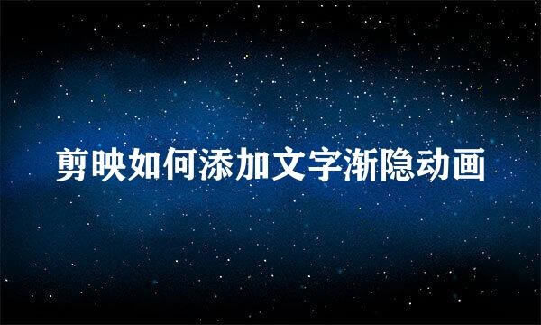 剪映如何添加文字渐隐动画