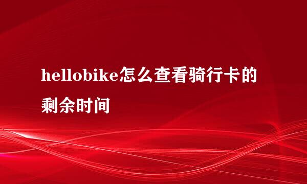 hellobike怎么查看骑行卡的剩余时间