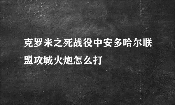 克罗米之死战役中安多哈尔联盟攻城火炮怎么打