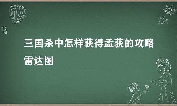 三国杀中怎样获得孟获的攻略雷达图