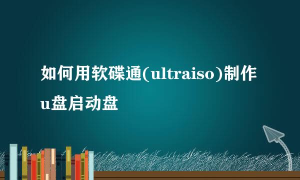 如何用软碟通(ultraiso)制作u盘启动盘