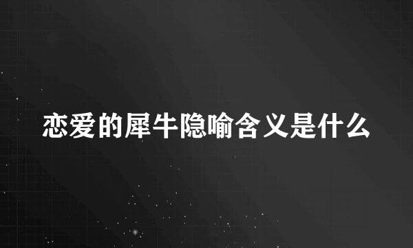 恋爱的犀牛隐喻含义是什么