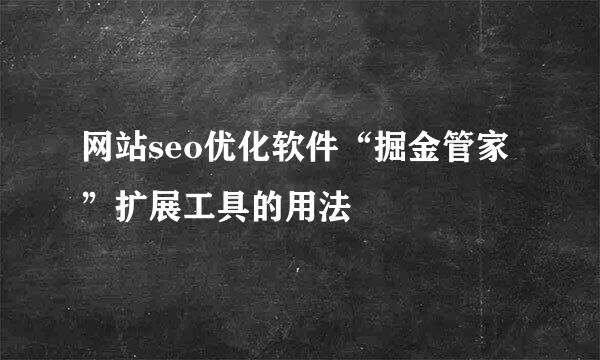 网站seo优化软件“掘金管家”扩展工具的用法