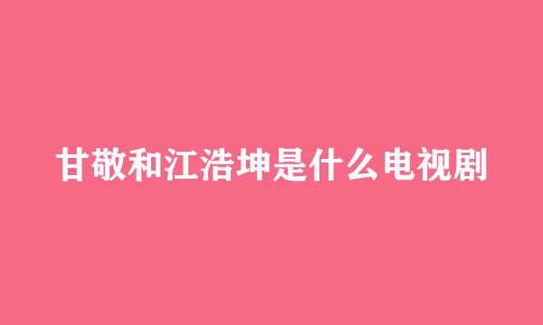 甘敬和江浩坤是什么电视剧