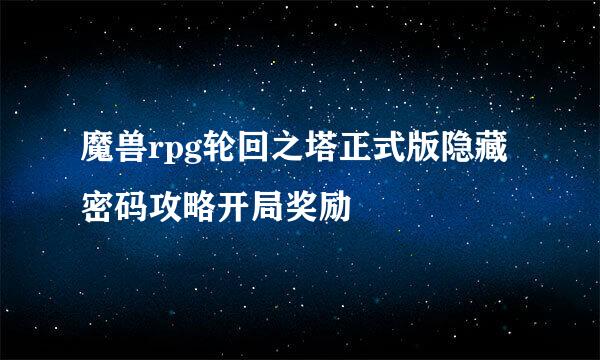 魔兽rpg轮回之塔正式版隐藏密码攻略开局奖励