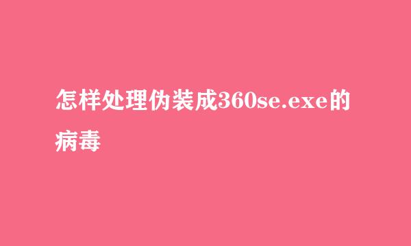 怎样处理伪装成360se.exe的病毒