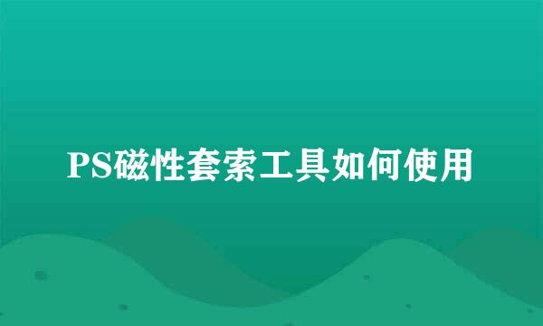 PS磁性套索工具如何使用