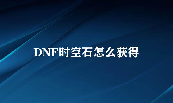 DNF时空石怎么获得