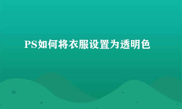 PS如何将衣服设置为透明色