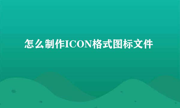 怎么制作ICON格式图标文件