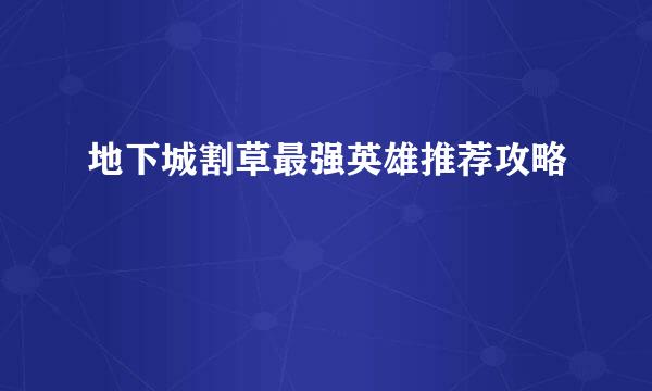 地下城割草最强英雄推荐攻略