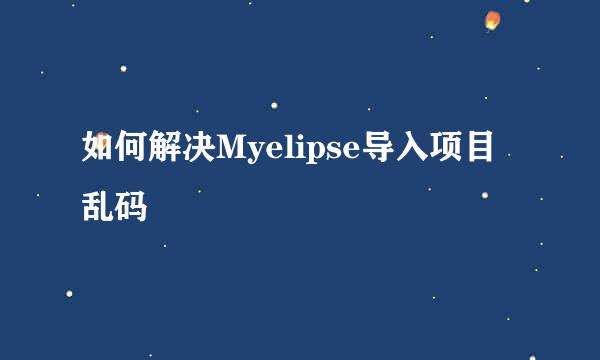 如何解决Myelipse导入项目乱码